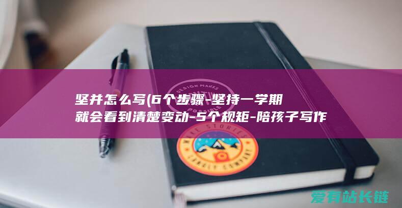 坚并怎么写 (6个步骤-坚持一学期就会看到清楚变动-5个规矩-陪孩子写作业)