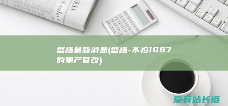 型格最新消息 (型格-不怕1087的量产官改)