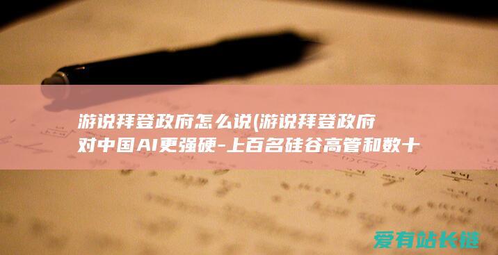 游说拜登政府怎么说 (游说拜登政府对中国AI更强硬-上百名硅谷高管和数十名议员将聚头密谋)