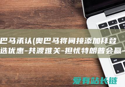 奥巴马承认 (奥巴马将间接添加拜登竞选优惠-共渡难关-担忧特朗普会赢-美媒)