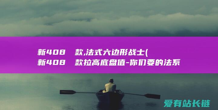 新408龘龘款,法式六边形战士 (新408龘龘款拉高底盘值-你们要的法系回来了)