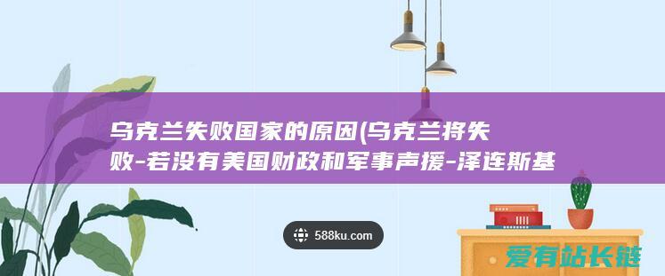 乌克兰失败国家的原因 (乌克兰将失败-若没有美国财政和军事声援-泽连斯基)