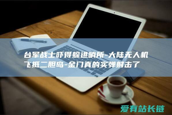 台军战士吓得躲进哨所-大陆无人机飞抵二胆岛-金门真的实弹射击了