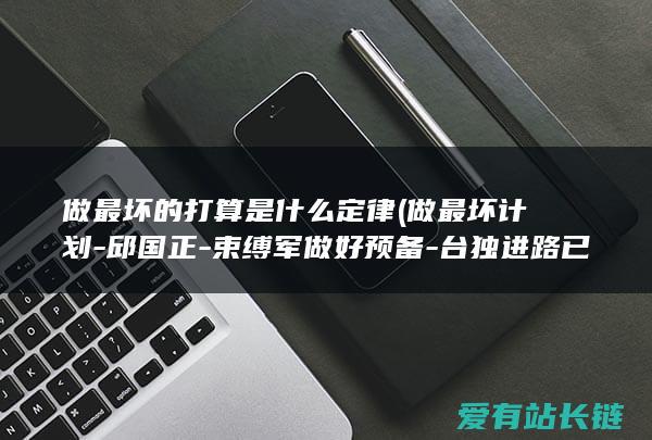 做最坏的打算是什么定律 (做最坏计划-邱国正-束缚军做好预备-台独进路已被切断)