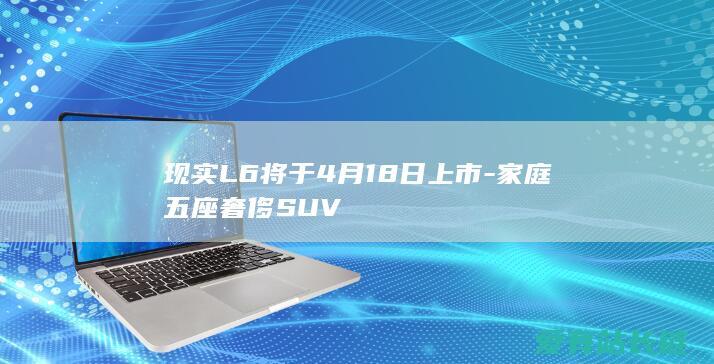 现实L6将于4月18日上市-家庭五座奢侈SUV