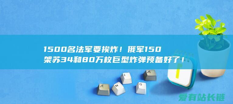 1500名法军要挨炸！俄军150架苏34和80万枚巨型炸弹预备好了！